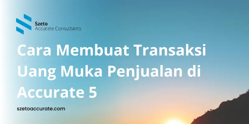 Cara Membuat Transaksi Uang Muka Penjualan di Accurate 5