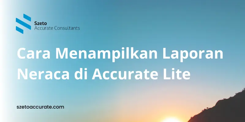 Cara Menampilkan Laporan Neraca di Accurate Lite