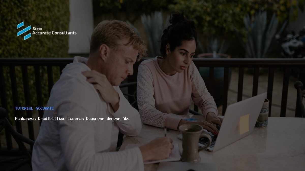 Membangun Kredibilitas Laporan Keuangan dengan Akurat dan Profesional