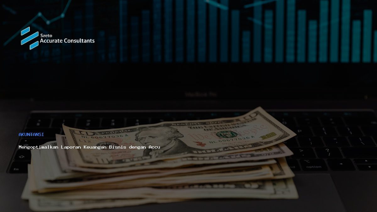 Mengoptimalkan Laporan Keuangan Bisnis dengan Accurate
