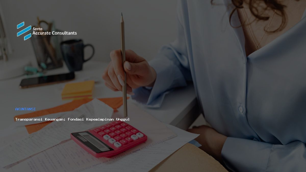 Transparansi Keuangan: Fondasi Kepemimpinan Unggul dengan Accurate