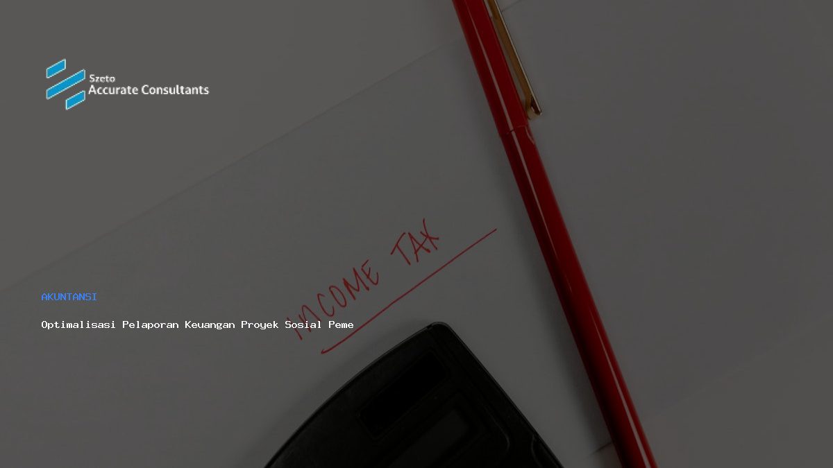 Optimalisasi Pelaporan Keuangan Proyek Sosial Pemerintah dengan Akurat