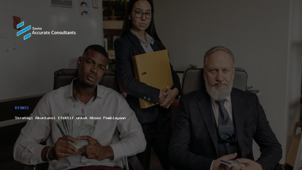 Strategi Akuntansi Efektif untuk Akses Pembiayaan