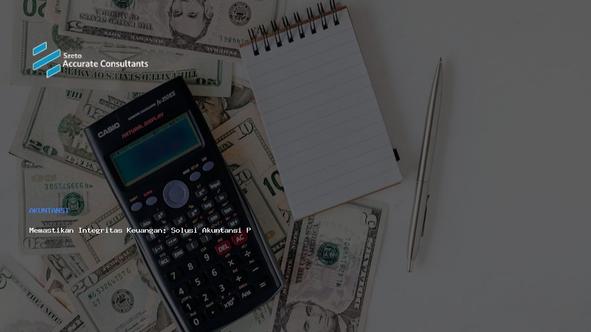 Memastikan Integritas Keuangan: Solusi Akuntansi Profesional untuk Bisnis
