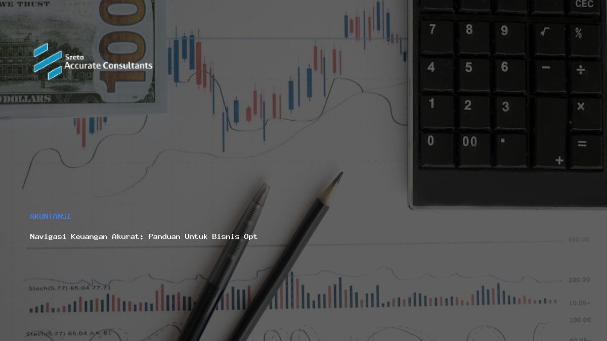 Navigasi Keuangan Akurat: Panduan Untuk Bisnis Optimal