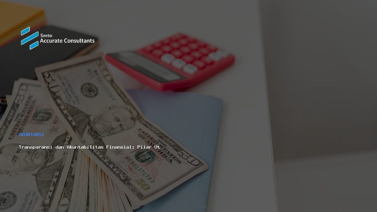 Transparansi dan Akuntabilitas Finansial: Pilar Utama di Era Modern