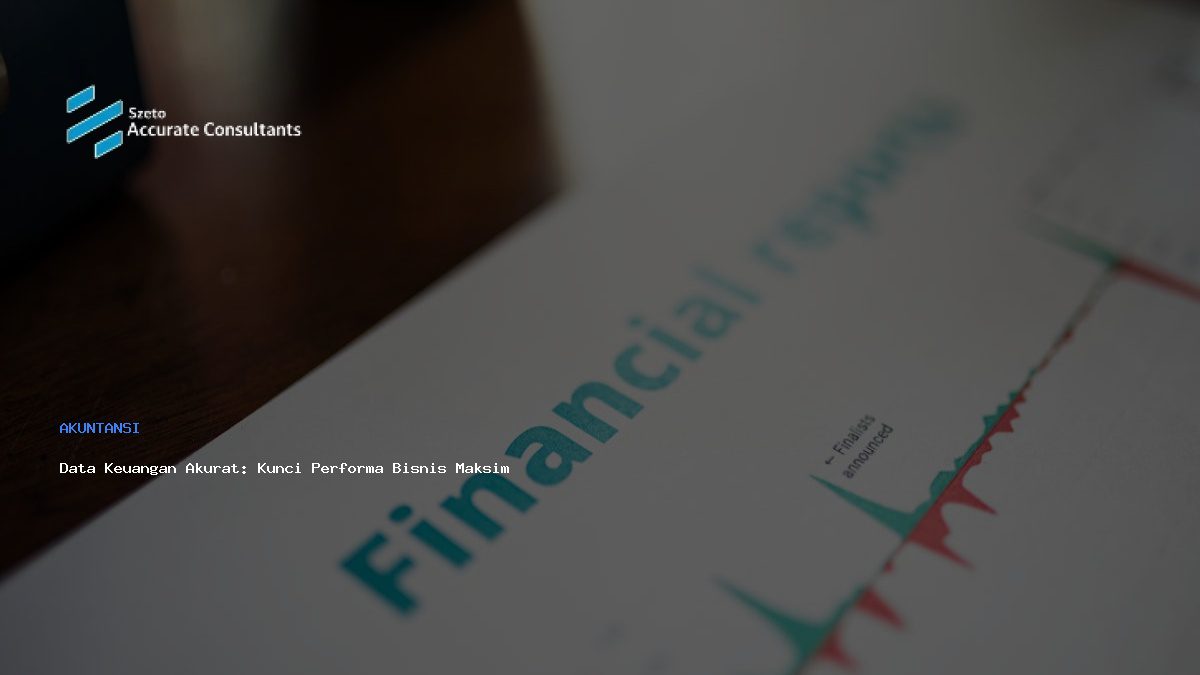 Data Keuangan Akurat: Kunci Performa Bisnis Maksimal
