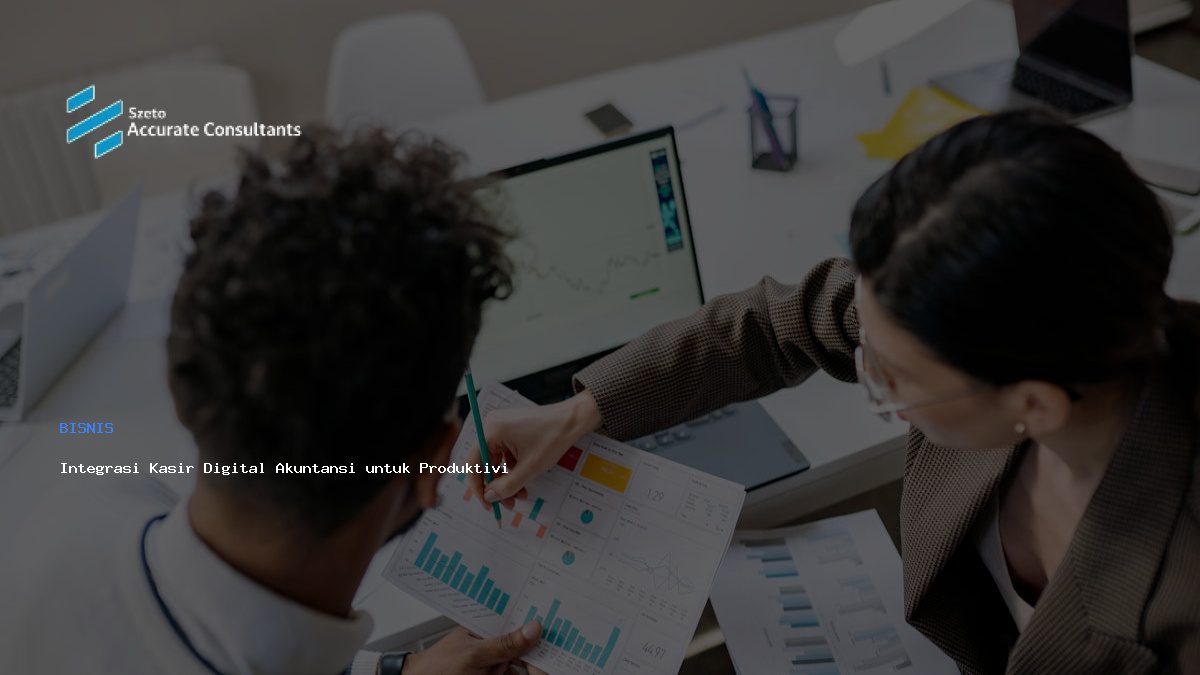 Integrasi Kasir Digital Akuntansi untuk Produktivitas Bisnis Optimal