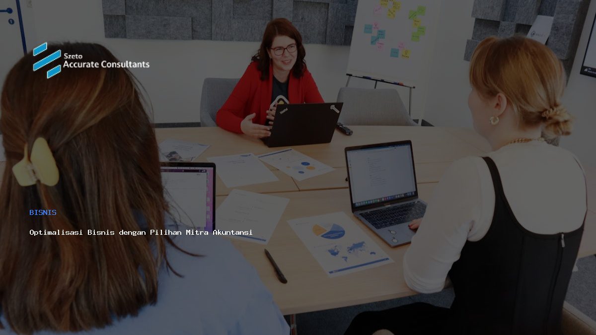 Optimalisasi Bisnis dengan Pilihan Mitra Akuntansi Terpercaya