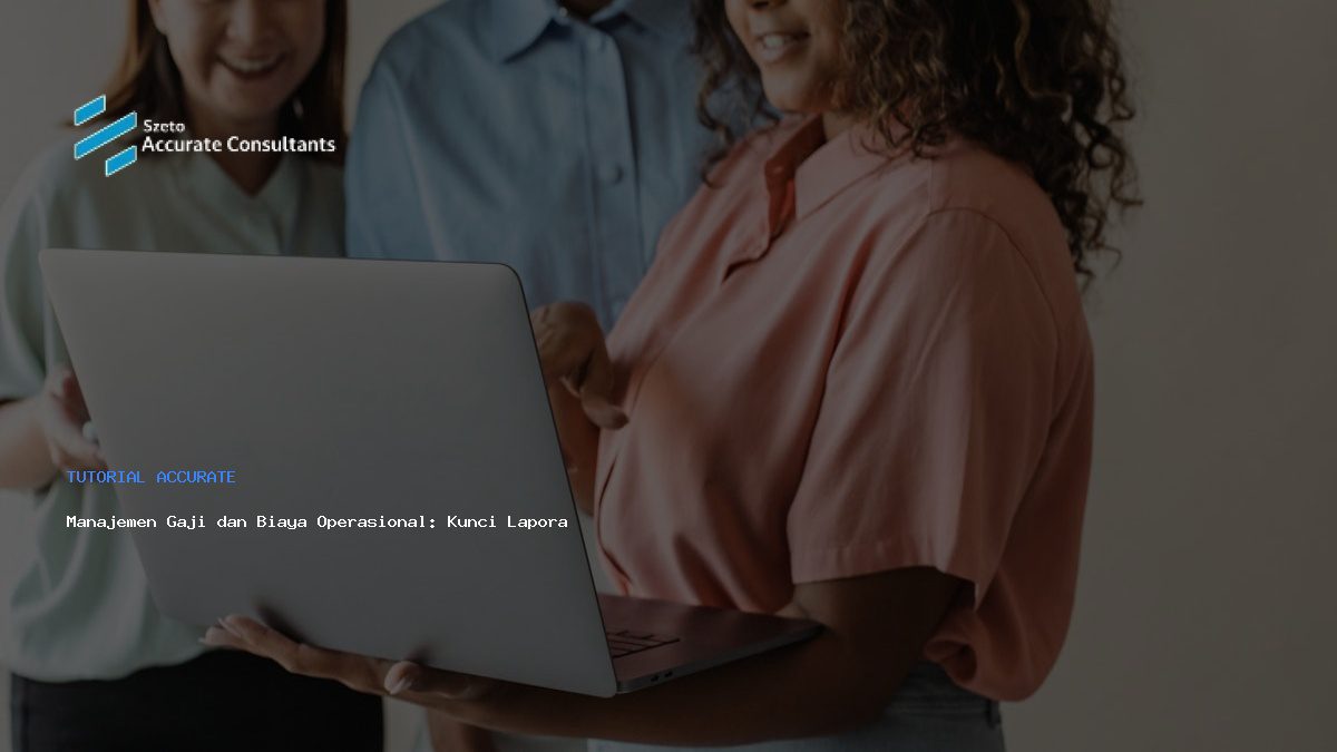 Manajemen Gaji dan Biaya Operasional: Kunci Laporan Keuangan Akurat