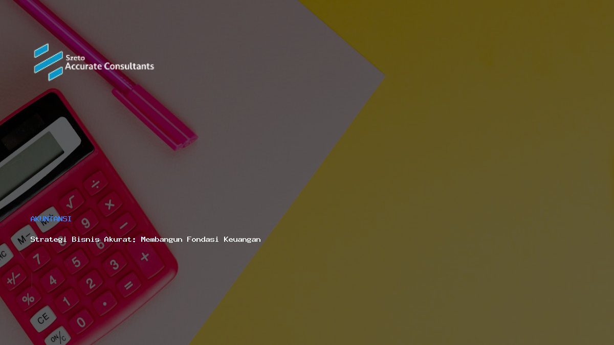 Strategi Bisnis Akurat: Membangun Fondasi Keuangan Pemenang