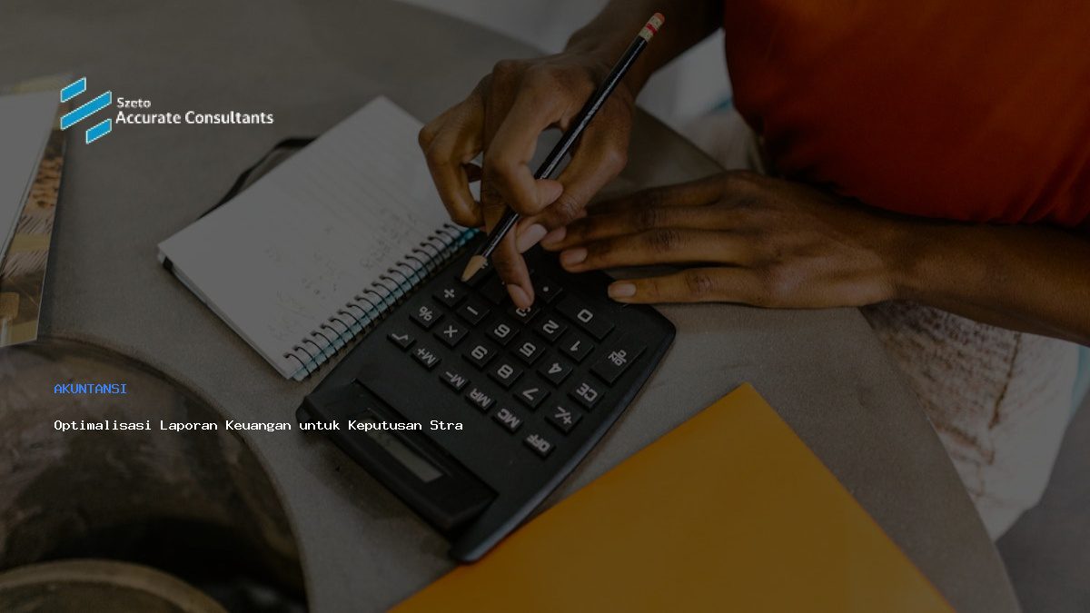 Optimalisasi Laporan Keuangan untuk Keputusan Strategis Akurat