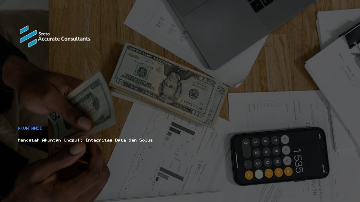 Mencetak Akuntan Unggul: Integritas Data dan Solusi Accurate