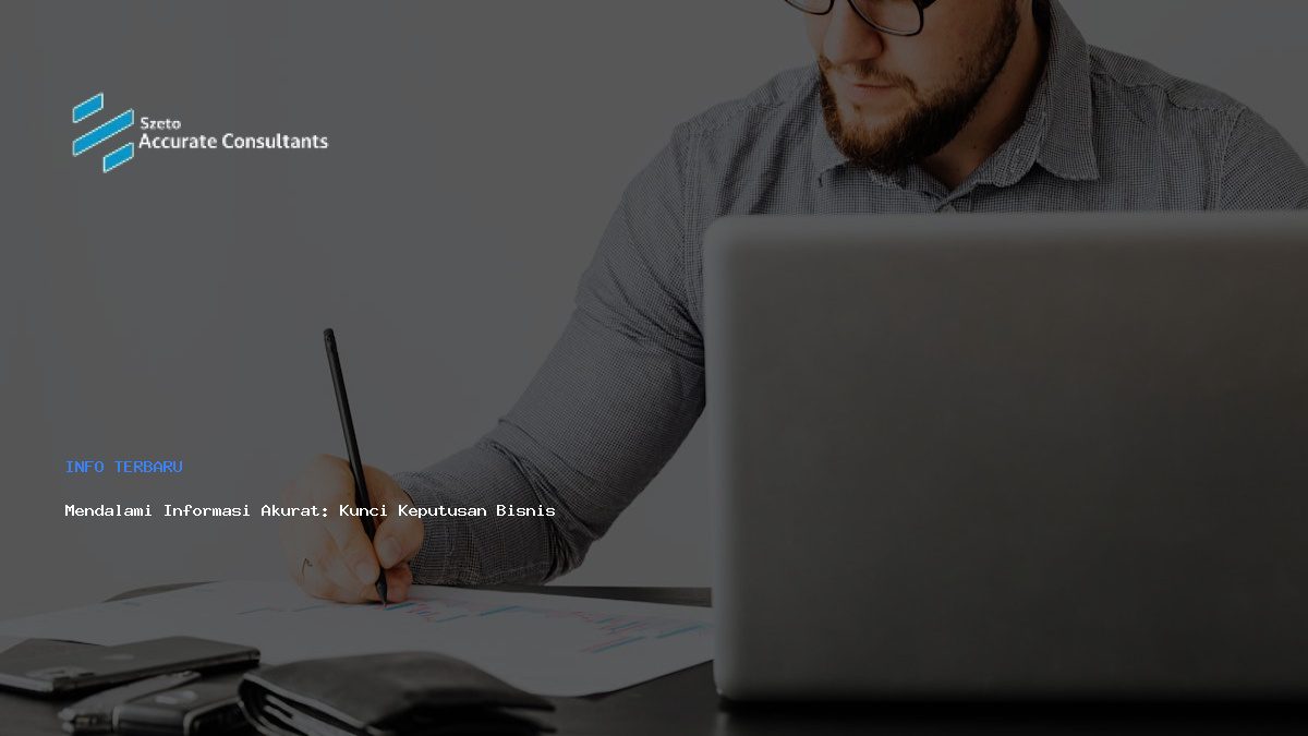 Mendalami Informasi Akurat: Kunci Keputusan Bisnis Cerdas