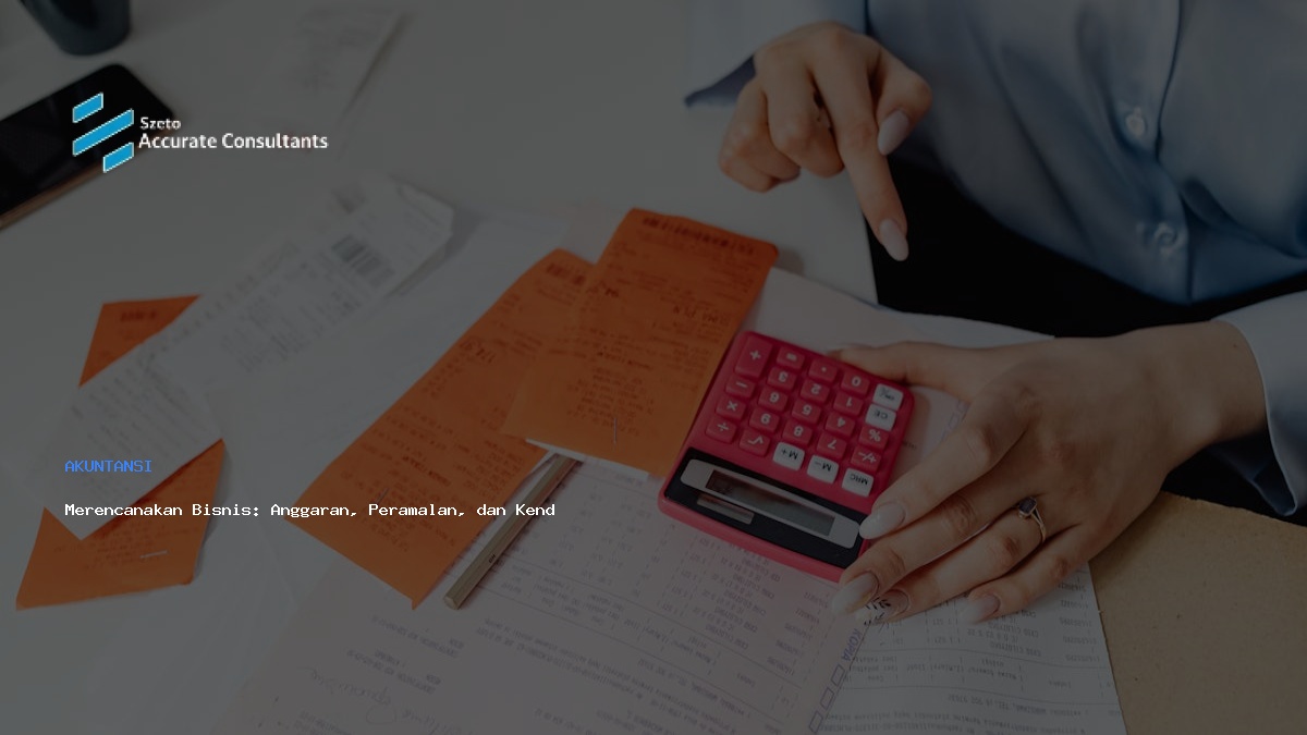 Merencanakan Bisnis: Anggaran, Peramalan, dan Kendali Akurat