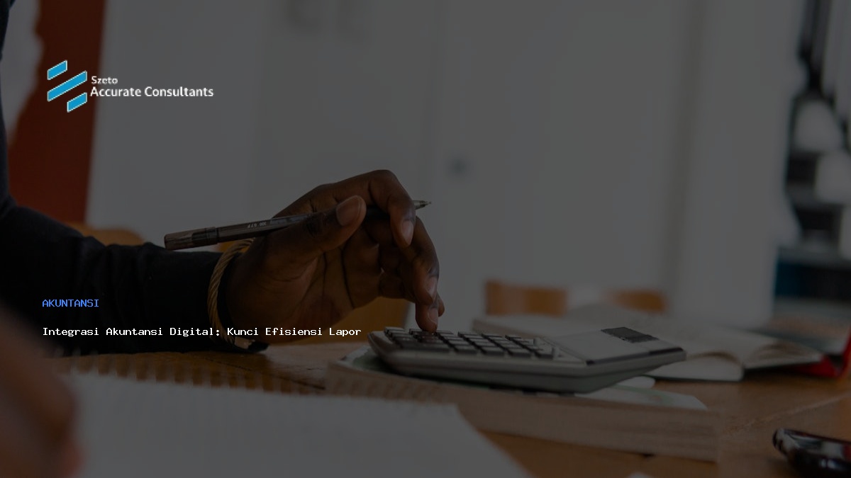 Integrasi Akuntansi Digital: Kunci Efisiensi Laporan Bisnis